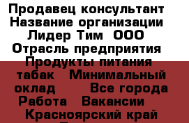 Продавец-консультант › Название организации ­ Лидер Тим, ООО › Отрасль предприятия ­ Продукты питания, табак › Минимальный оклад ­ 1 - Все города Работа » Вакансии   . Красноярский край,Талнах г.